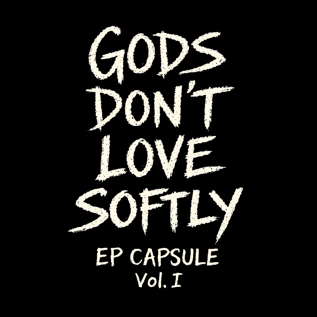 GODS DON'T LOVE SOFTLY EP CAPSULE (VOL. I)